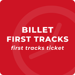 Billet First Tracks - Valide jusqu'à 11h - 0 à 99 ans